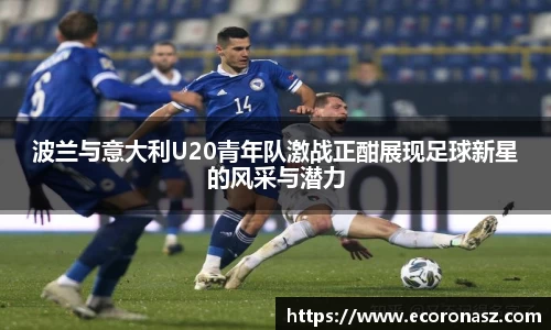 波兰与意大利U20青年队激战正酣展现足球新星的风采与潜力