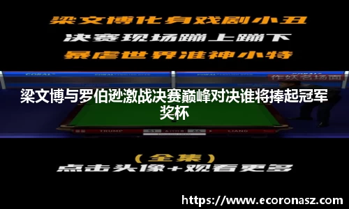 梁文博与罗伯逊激战决赛巅峰对决谁将捧起冠军奖杯