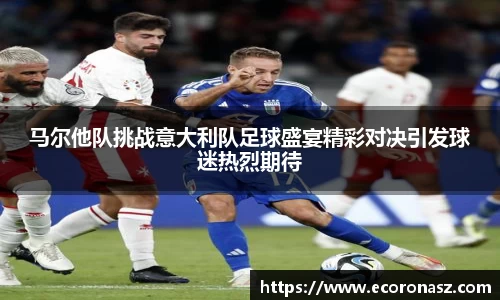 马尔他队挑战意大利队足球盛宴精彩对决引发球迷热烈期待