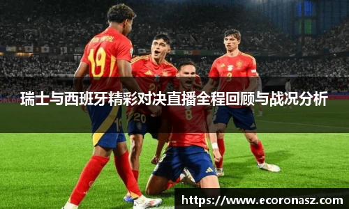 瑞士与西班牙精彩对决直播全程回顾与战况分析
