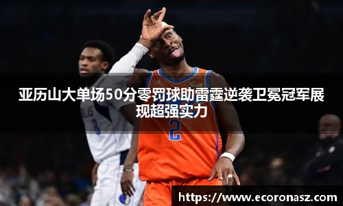亚历山大单场50分零罚球助雷霆逆袭卫冕冠军展现超强实力