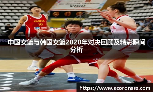 中国女篮与韩国女篮2020年对决回顾及精彩瞬间分析