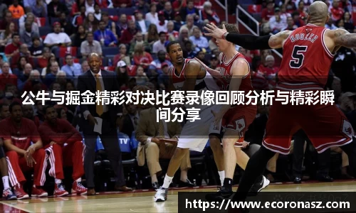 公牛与掘金精彩对决比赛录像回顾分析与精彩瞬间分享