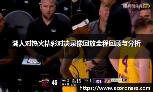 湖人对热火精彩对决录像回放全程回顾与分析