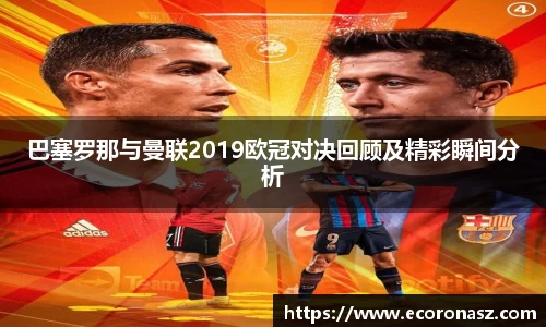 巴塞罗那与曼联2019欧冠对决回顾及精彩瞬间分析