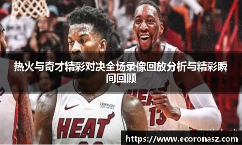 热火与奇才精彩对决全场录像回放分析与精彩瞬间回顾