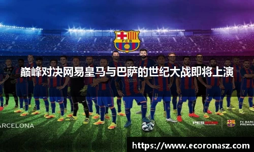 巅峰对决网易皇马与巴萨的世纪大战即将上演