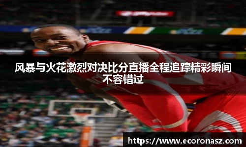 风暴与火花激烈对决比分直播全程追踪精彩瞬间不容错过