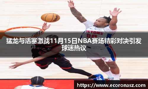 猛龙与活塞激战11月15日NBA赛场精彩对决引发球迷热议