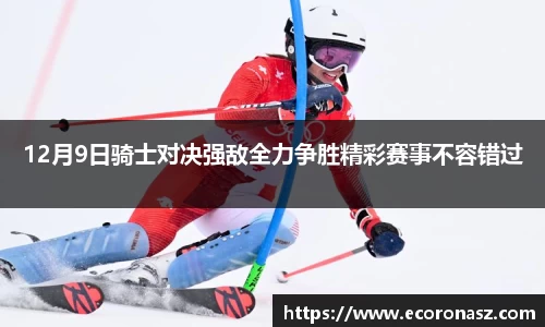 12月9日骑士对决强敌全力争胜精彩赛事不容错过