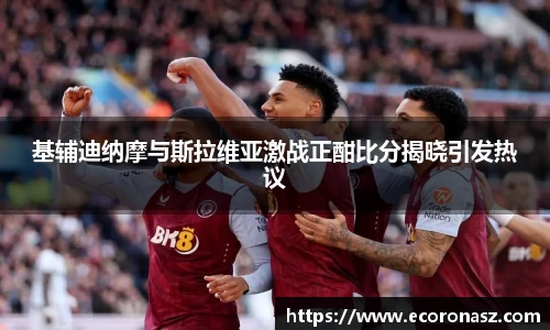 基辅迪纳摩与斯拉维亚激战正酣比分揭晓引发热议