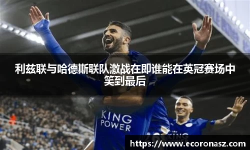 利兹联与哈德斯联队激战在即谁能在英冠赛场中笑到最后