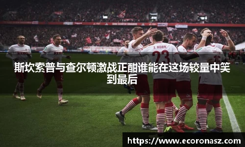 斯坎索普与查尔顿激战正酣谁能在这场较量中笑到最后
