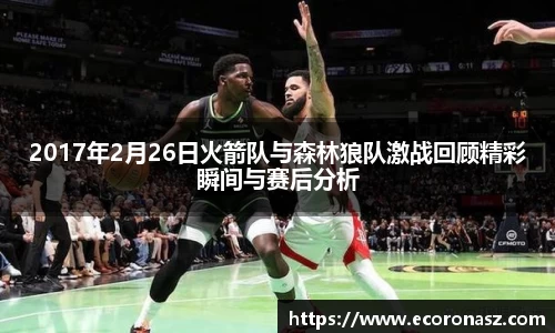 2017年2月26日火箭队与森林狼队激战回顾精彩瞬间与赛后分析